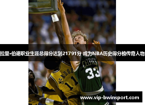 拉里·伯德职业生涯总得分达到21791分 成为NBA历史得分榜传奇人物