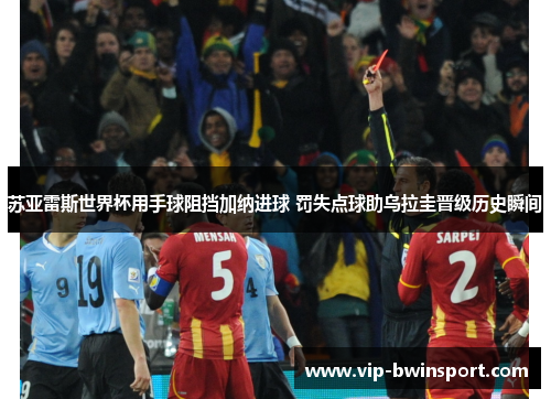 苏亚雷斯世界杯用手球阻挡加纳进球 罚失点球助乌拉圭晋级历史瞬间