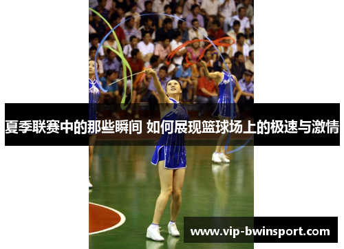 夏季联赛中的那些瞬间 如何展现篮球场上的极速与激情