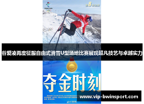 谷爱凌再度征服自由式滑雪U型场地比赛展现超凡技艺与卓越实力