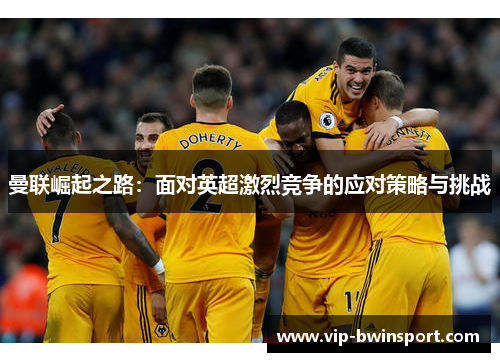曼联崛起之路：面对英超激烈竞争的应对策略与挑战