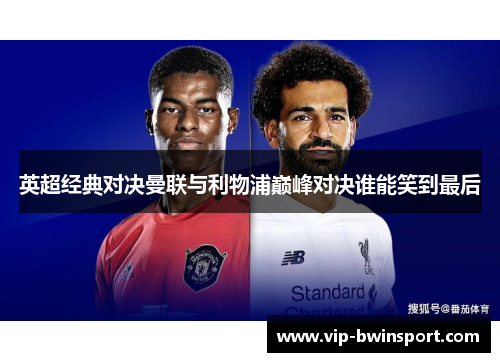 英超经典对决曼联与利物浦巅峰对决谁能笑到最后