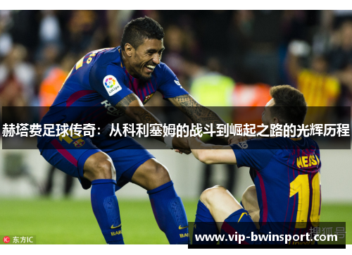 赫塔费足球传奇：从科利塞姆的战斗到崛起之路的光辉历程