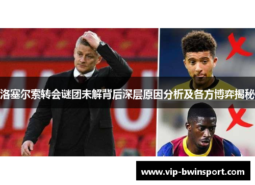 洛塞尔索转会谜团未解背后深层原因分析及各方博弈揭秘