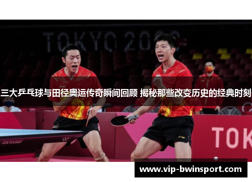 三大乒乓球与田径奥运传奇瞬间回顾 揭秘那些改变历史的经典时刻