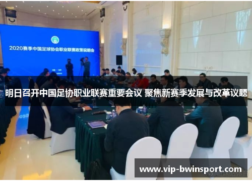 明日召开中国足协职业联赛重要会议 聚焦新赛季发展与改革议题