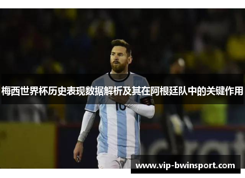 梅西世界杯历史表现数据解析及其在阿根廷队中的关键作用