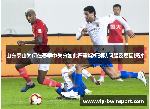 山东泰山为何在赛季中失分如此严重解析球队问题及原因探讨