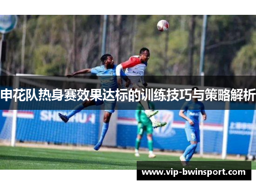 申花队热身赛效果达标的训练技巧与策略解析