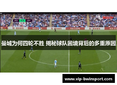 曼城为何四轮不胜 揭秘球队困境背后的多重原因