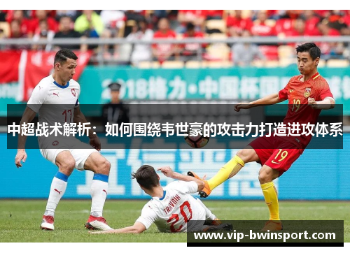 中超战术解析：如何围绕韦世豪的攻击力打造进攻体系