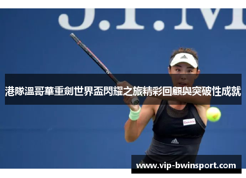 港隊溫哥華重劍世界盃閃耀之旅精彩回顧與突破性成就
