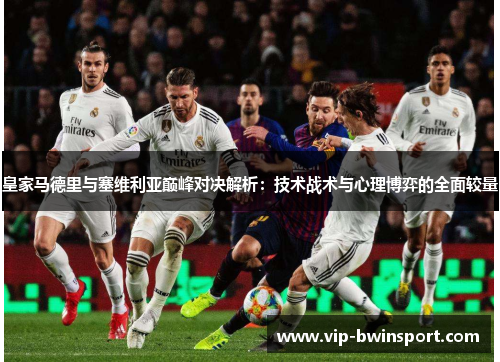 皇家马德里与塞维利亚巅峰对决解析：技术战术与心理博弈的全面较量