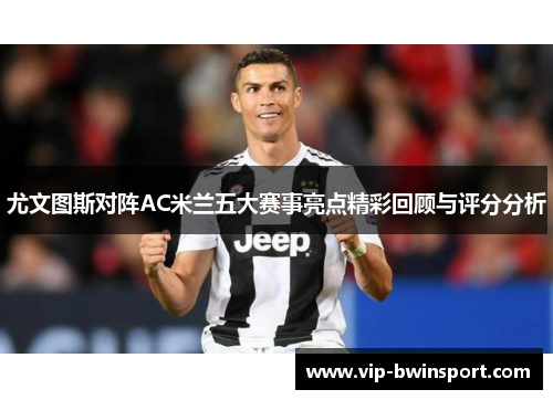 尤文图斯对阵AC米兰五大赛事亮点精彩回顾与评分分析