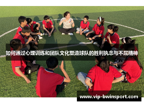 如何通过心理训练和团队文化塑造球队的胜利执念与不屈精神
