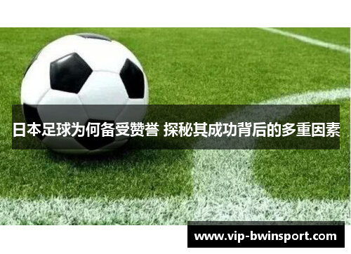 日本足球为何备受赞誉 探秘其成功背后的多重因素