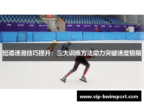 短道速滑技巧提升：三大训练方法助力突破速度极限