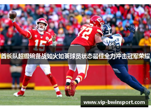 酋长队超级碗备战如火如荼球员状态最佳全力冲击冠军荣耀