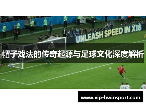 帽子戏法的传奇起源与足球文化深度解析