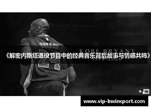 《解密内斯塔退役节目中的经典音乐背后故事与情感共鸣》