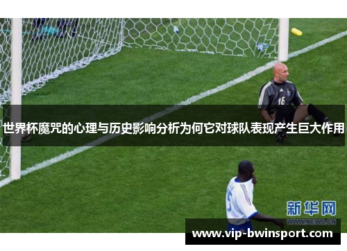 世界杯魔咒的心理与历史影响分析为何它对球队表现产生巨大作用