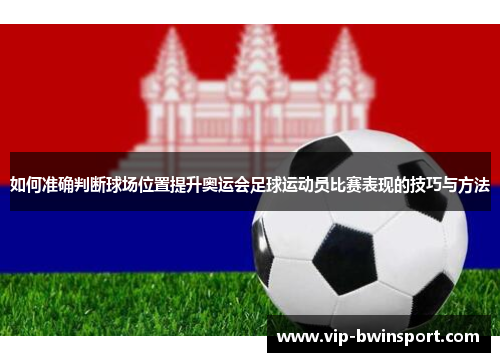 如何准确判断球场位置提升奥运会足球运动员比赛表现的技巧与方法