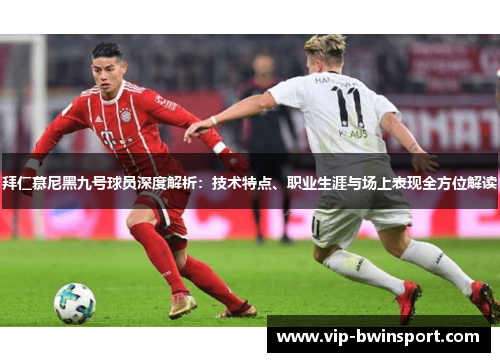 拜仁慕尼黑九号球员深度解析：技术特点、职业生涯与场上表现全方位解读
