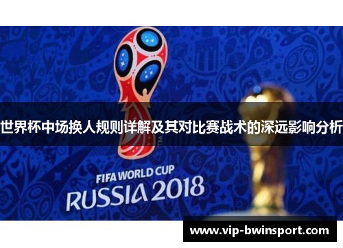 世界杯中场换人规则详解及其对比赛战术的深远影响分析