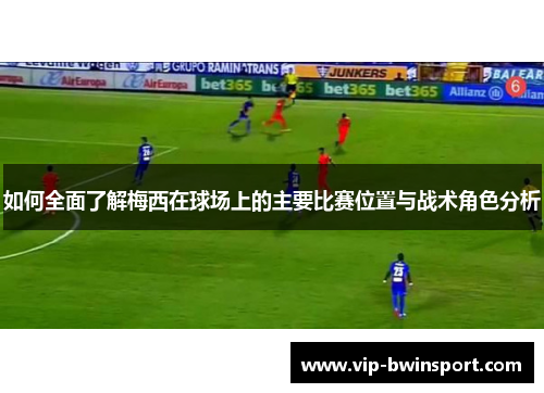 如何全面了解梅西在球场上的主要比赛位置与战术角色分析